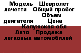  › Модель ­ Шевролет лачетти › Общий пробег ­ 136 500 › Объем двигателя ­ 2 › Цена ­ 245 000 - Калужская обл. Авто » Продажа легковых автомобилей   